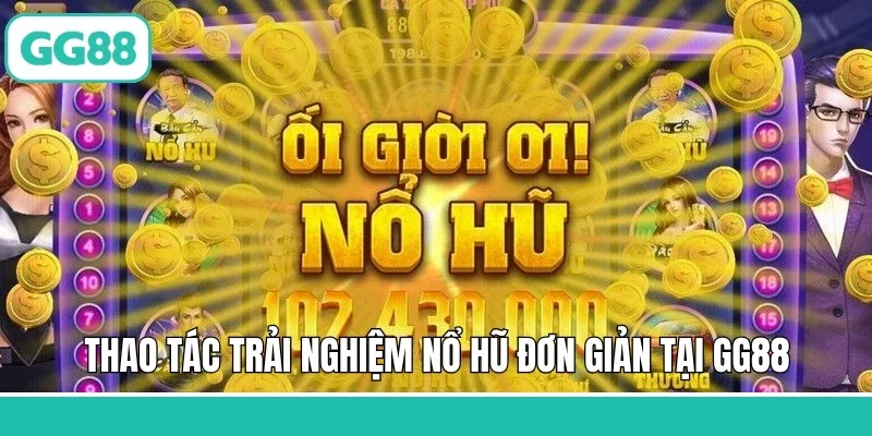 Thao tác trải nghiệm nổ hũ đơn giản tại GG88